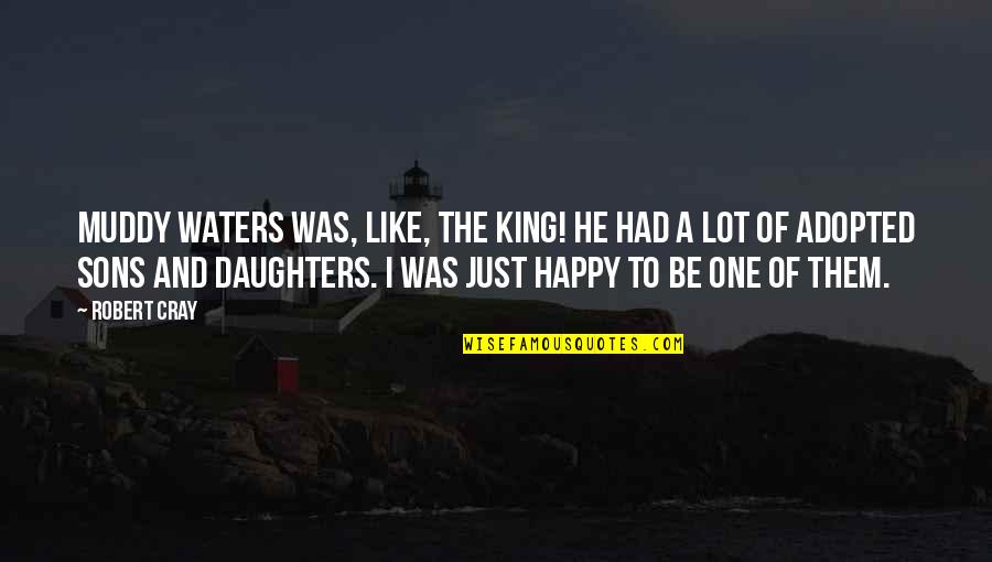 Son And Daughter Quotes By Robert Cray: Muddy Waters was, like, the king! He had