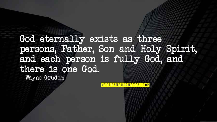 Son And Father Quotes By Wayne Grudem: God eternally exists as three persons, Father, Son