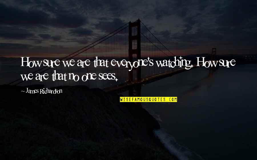 Son And Father Relationship Quotes By James Richardson: How sure we are that everyone's watching. How Son And Father Relationship Quotes By James Richardson: How sure we are that everyone's watching. How
