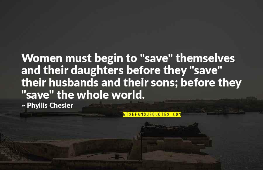 Son And Husband Quotes By Phyllis Chesler: Women must begin to "save" themselves and their