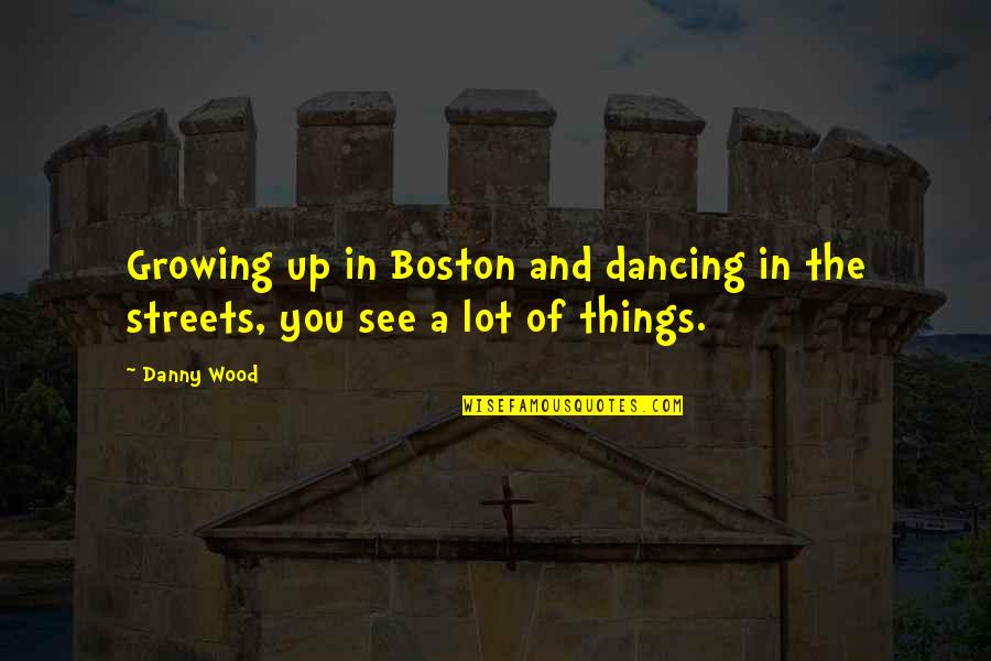 Son And Mom Love Quotes By Danny Wood: Growing up in Boston and dancing in the