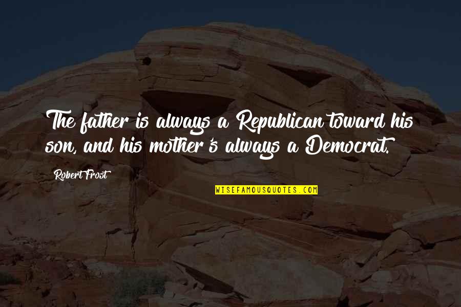 Son And Mother Quotes By Robert Frost: The father is always a Republican toward his