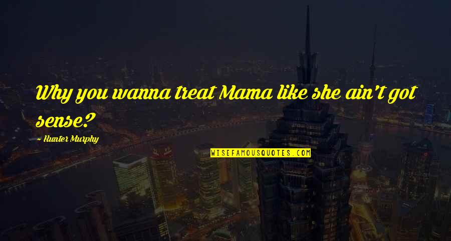 Son And Mother Relationship Quotes By Hunter Murphy: Why you wanna treat Mama like she ain't