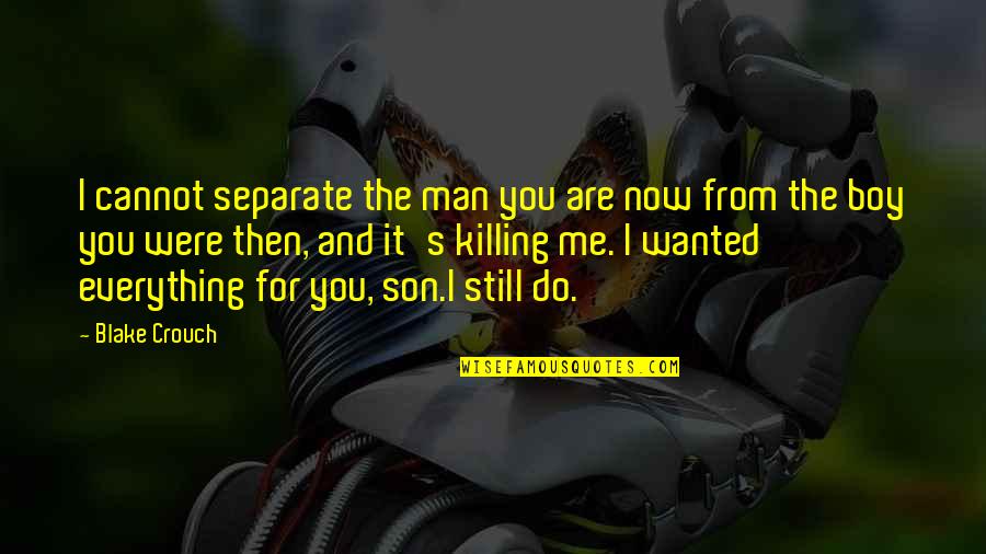 Son And Parents Quotes By Blake Crouch: I cannot separate the man you are now