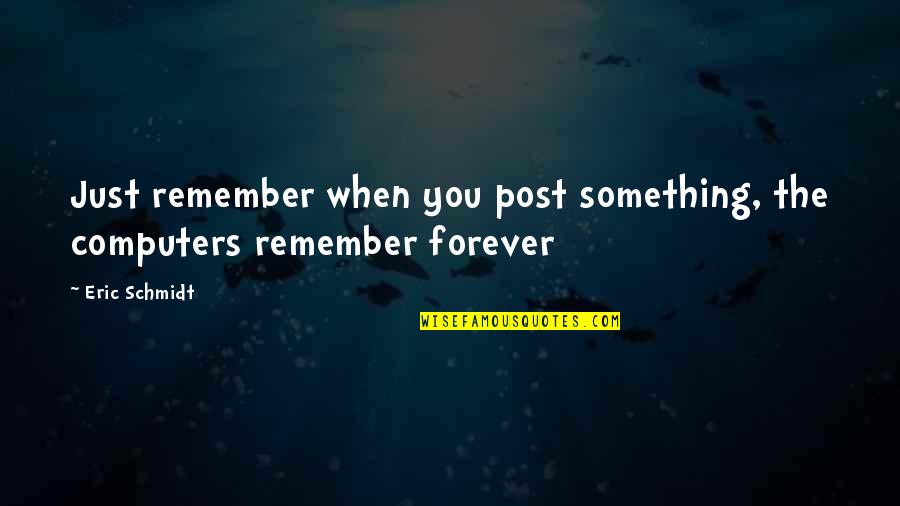 Son And Step Dad Quotes By Eric Schmidt: Just remember when you post something, the computers