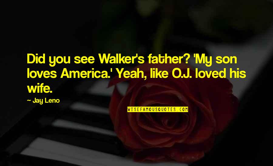 Son And Wife Quotes By Jay Leno: Did you see Walker's father? 'My son loves