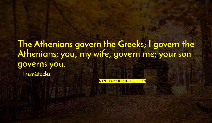 Son And Wife Quotes By Themistocles: The Athenians govern the Greeks; I govern the