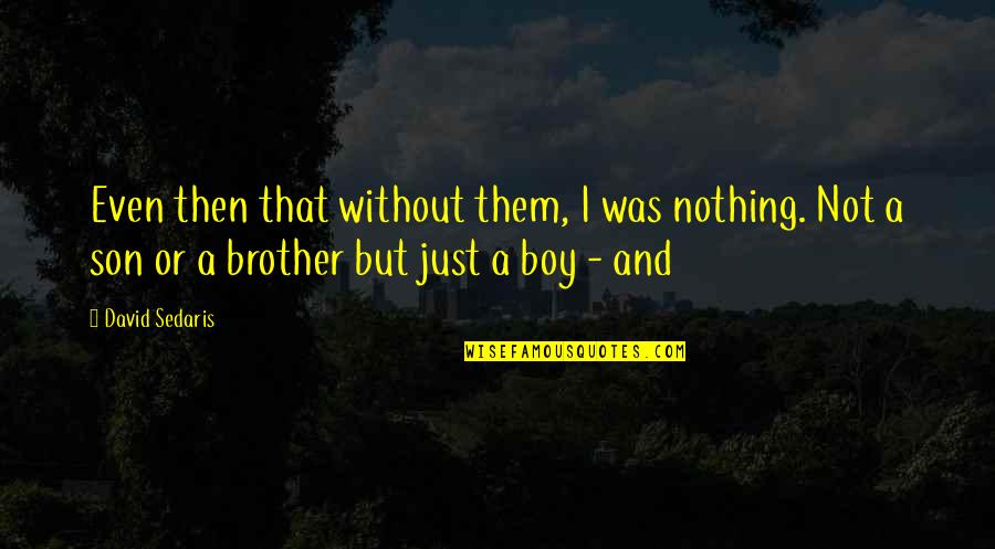 Son Boy Quotes By David Sedaris: Even then that without them, I was nothing.