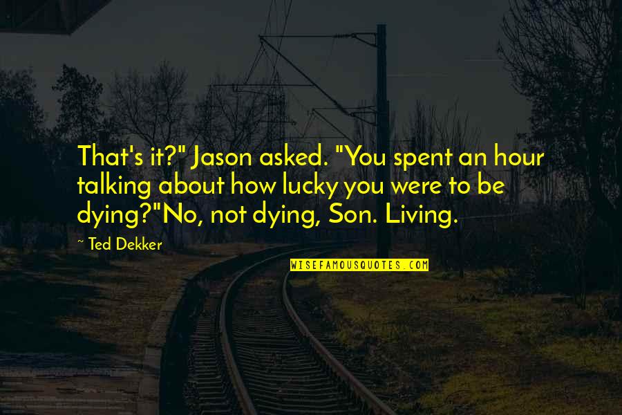 Son Dying Quotes By Ted Dekker: That's it?" Jason asked. "You spent an hour