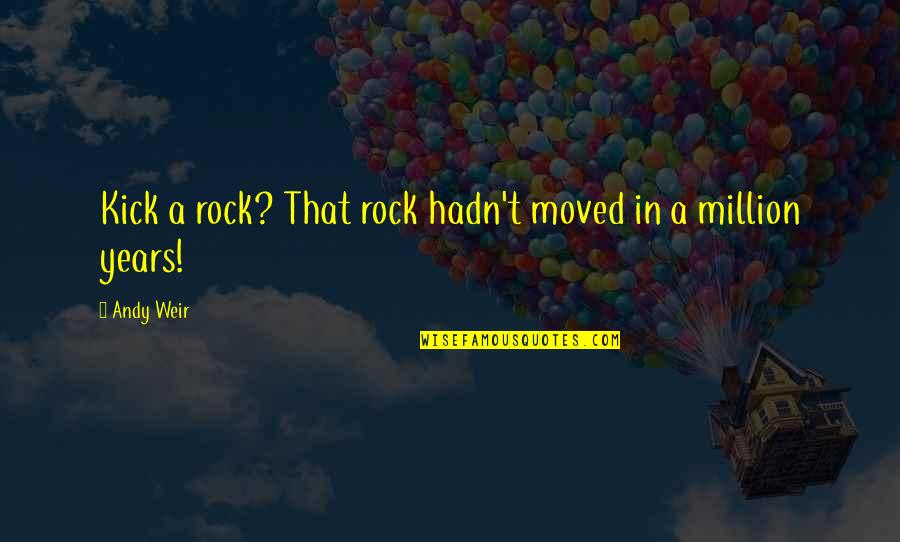 Son Going To College Quotes By Andy Weir: Kick a rock? That rock hadn't moved in