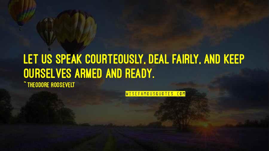 Son Going To College Quotes By Theodore Roosevelt: Let us speak courteously, deal fairly, and keep