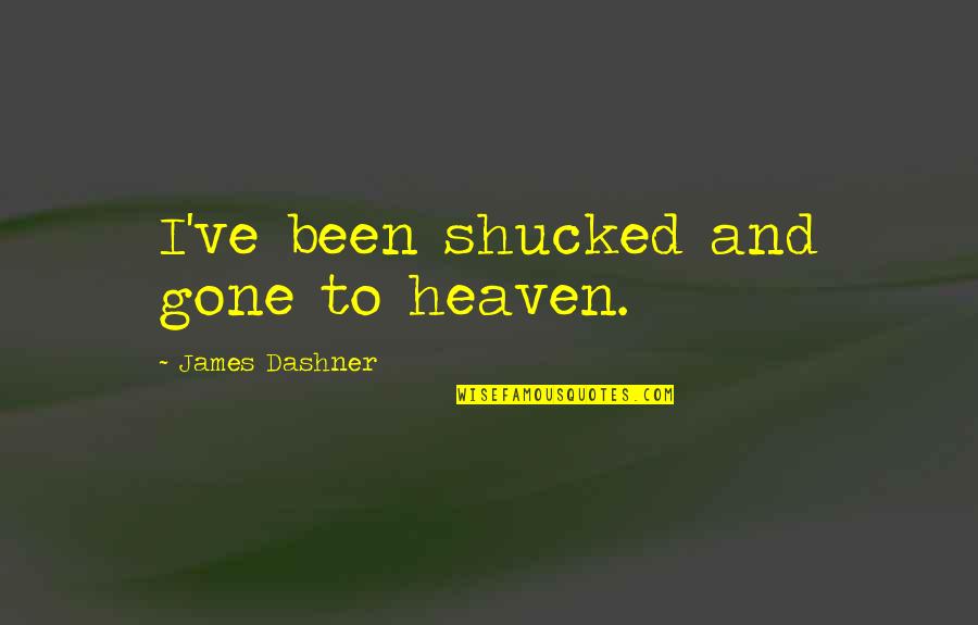 Son Going To Uni Quotes By James Dashner: I've been shucked and gone to heaven. Son Going To Uni Quotes By James Dashner: I've been shucked and gone to heaven.