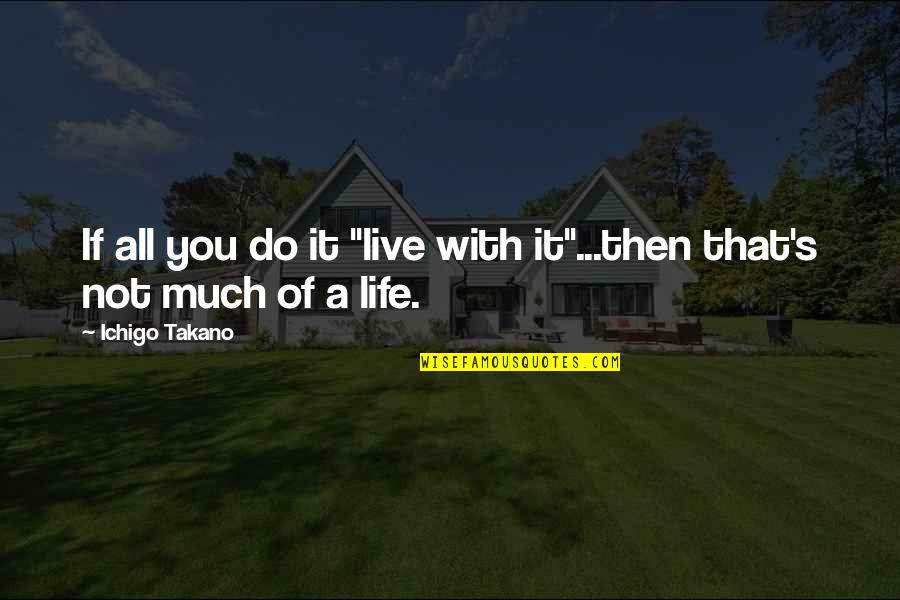 Son Goku Quotes By Ichigo Takano: If all you do it "live with it"...then