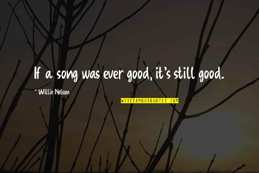 Son Goku Quotes By Willie Nelson: If a song was ever good, it's still