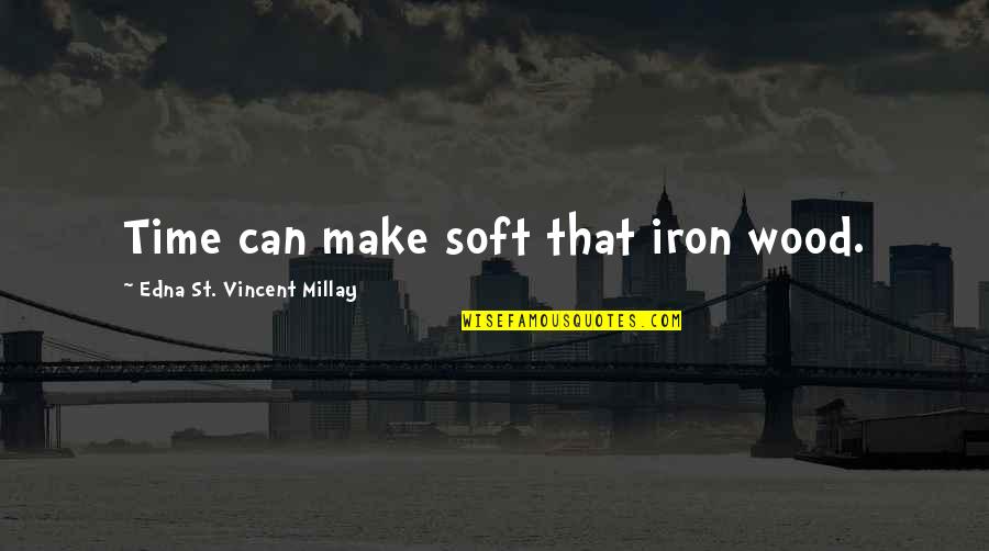 Son Growing Up Too Fast Quotes By Edna St. Vincent Millay: Time can make soft that iron wood.