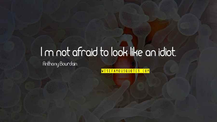 Son Has Fever Quotes By Anthony Bourdain: I'm not afraid to look like an idiot. Son Has Fever Quotes By Anthony Bourdain: I'm not afraid to look like an idiot.
