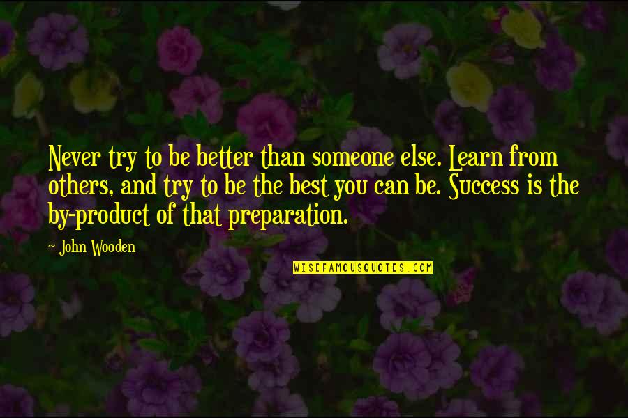Son Has Fever Quotes By John Wooden: Never try to be better than someone else. Son Has Fever Quotes By John Wooden: Never try to be better than someone else.