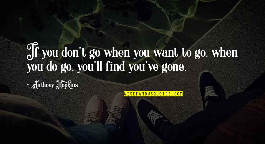 Son Missing His Dad Quotes By Anthony Hopkins: If you don't go when you want to