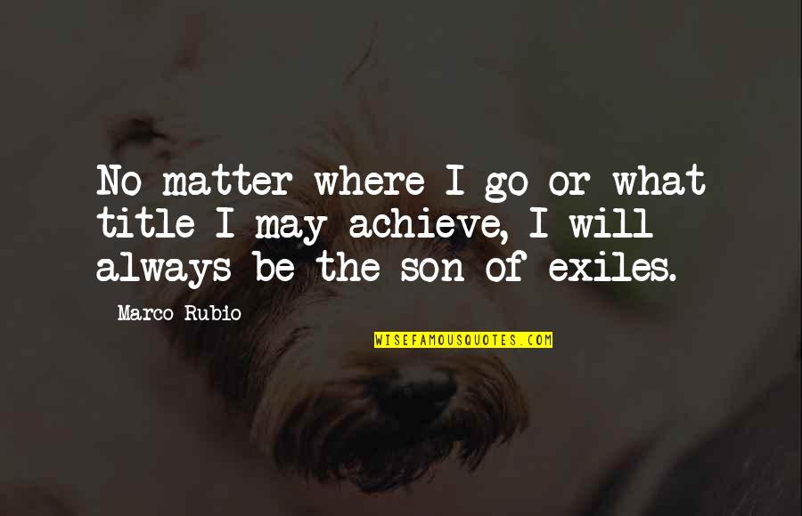 Son No Matter What Quotes By Marco Rubio: No matter where I go or what title