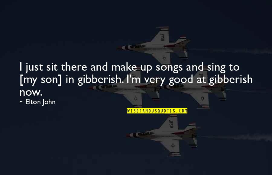 Son Song Quotes By Elton John: I just sit there and make up songs