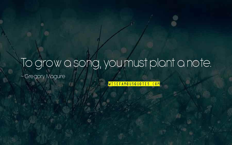 Son Song Quotes By Gregory Maguire: To grow a song, you must plant a