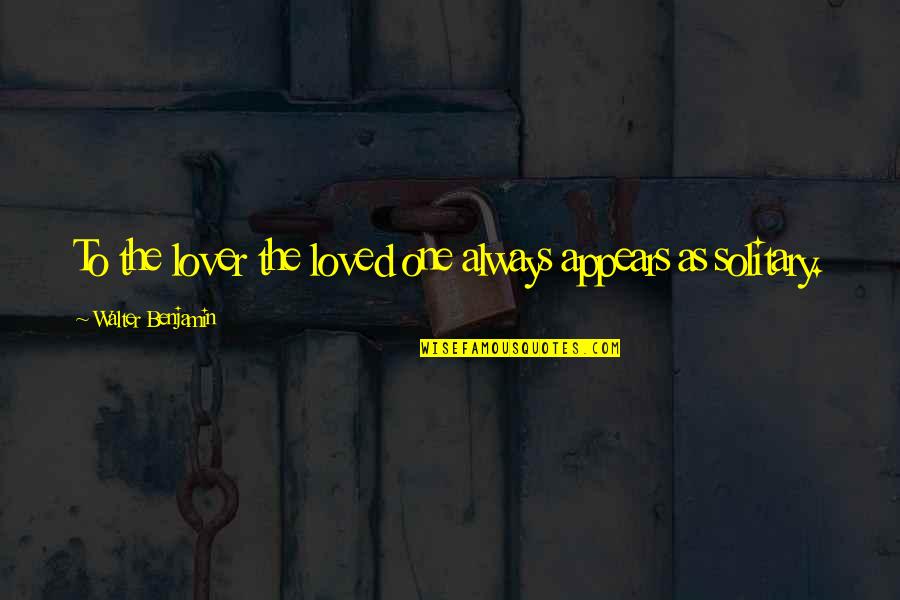 Son To Step Dad Quotes By Walter Benjamin: To the lover the loved one always appears Son To Step Dad Quotes By Walter Benjamin: To the lover the loved one always appears