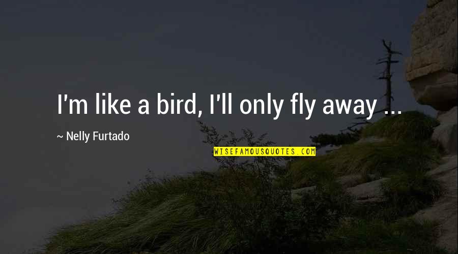 Son Valentines Day Quotes By Nelly Furtado: I'm like a bird, I'll only fly away