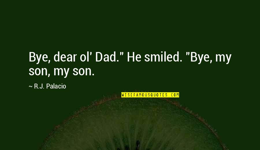 Son Without Dad Quotes By R.J. Palacio: Bye, dear ol' Dad." He smiled. "Bye, my Son Without Dad Quotes By R.J. Palacio: Bye, dear ol' Dad." He smiled. "Bye, my