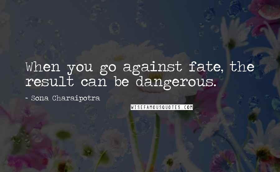 Sona Charaipotra quotes: When you go against fate, the result can be dangerous.