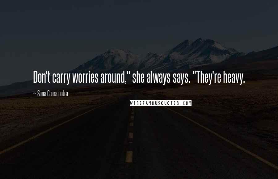 Sona Charaipotra quotes: Don't carry worries around," she always says. "They're heavy.