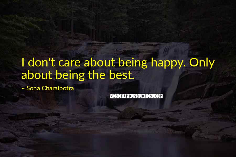 Sona Charaipotra quotes: I don't care about being happy. Only about being the best.