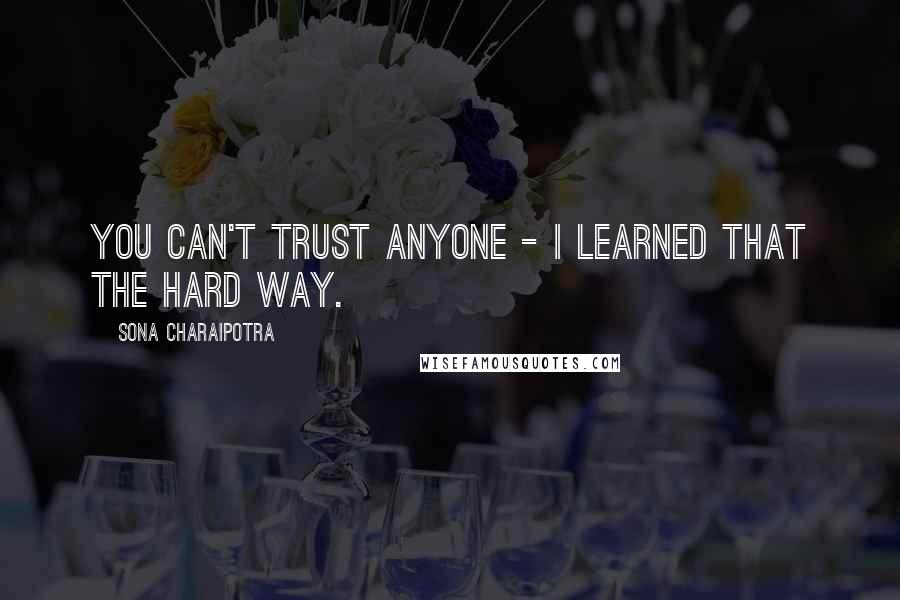 Sona Charaipotra quotes: You can't trust anyone - I learned that the hard way.