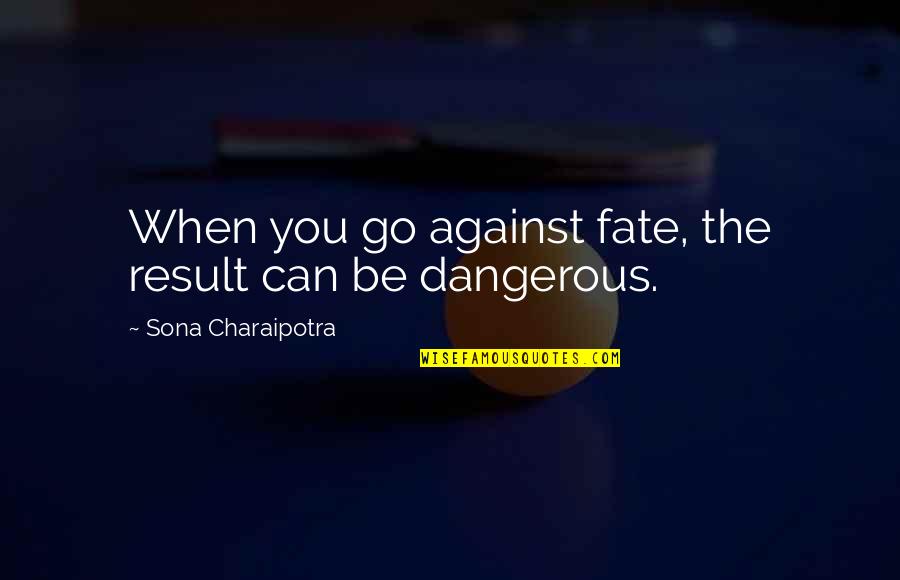 Sona Quotes By Sona Charaipotra: When you go against fate, the result can