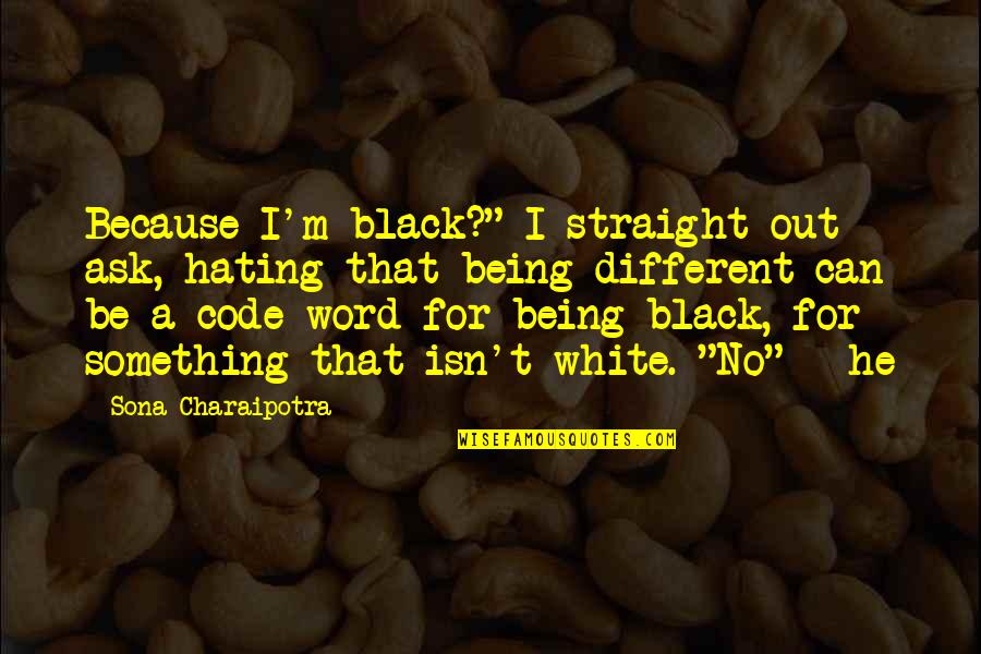 Sona Quotes By Sona Charaipotra: Because I'm black?" I straight out ask, hating