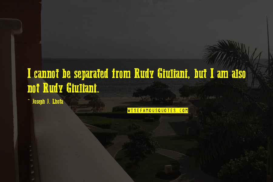 Sonadora Quotes By Joseph J. Lhota: I cannot be separated from Rudy Giuliani, but