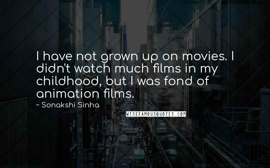 Sonakshi Sinha quotes: I have not grown up on movies. I didn't watch much films in my childhood, but I was fond of animation films.