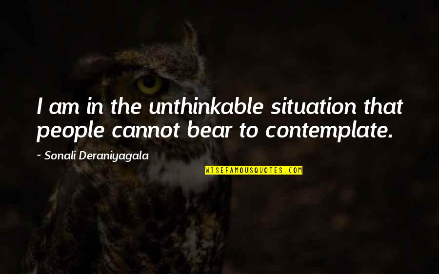 Sonali Deraniyagala Quotes By Sonali Deraniyagala: I am in the unthinkable situation that people