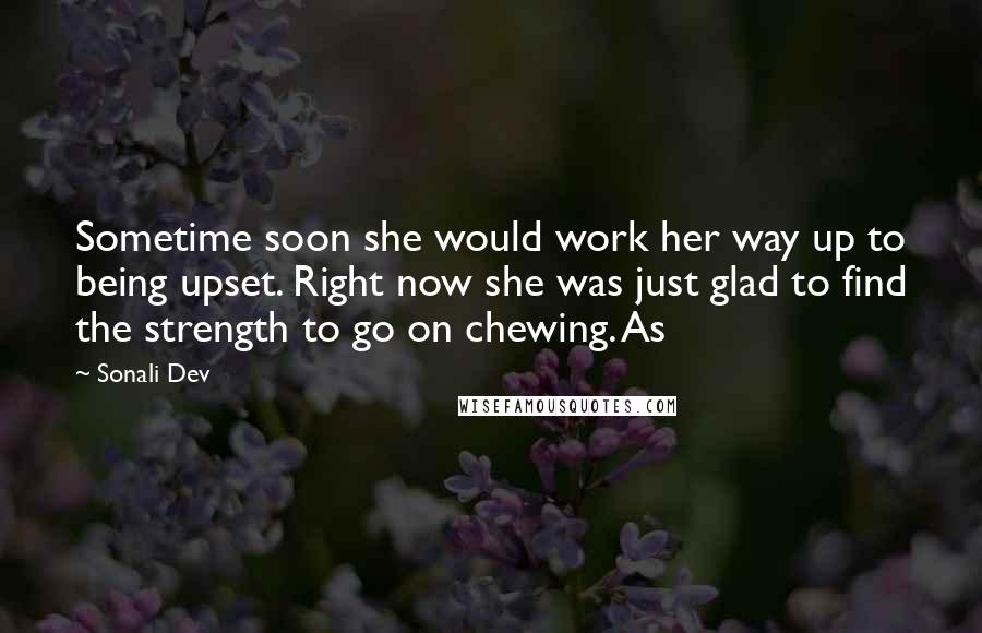 Sonali Dev quotes: Sometime soon she would work her way up to being upset. Right now she was just glad to find the strength to go on chewing. As