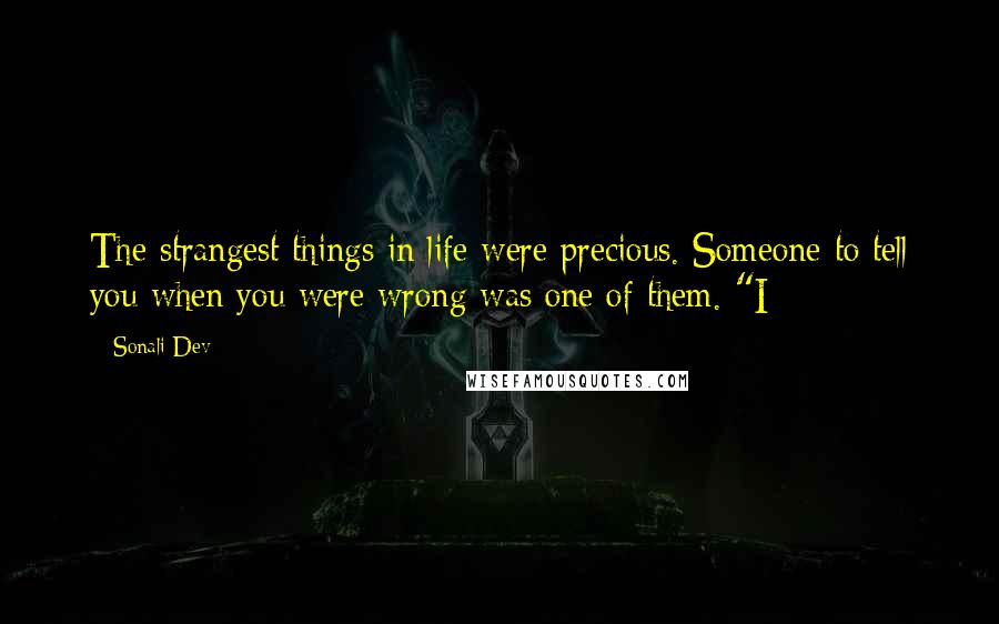 Sonali Dev quotes: The strangest things in life were precious. Someone to tell you when you were wrong was one of them. "I