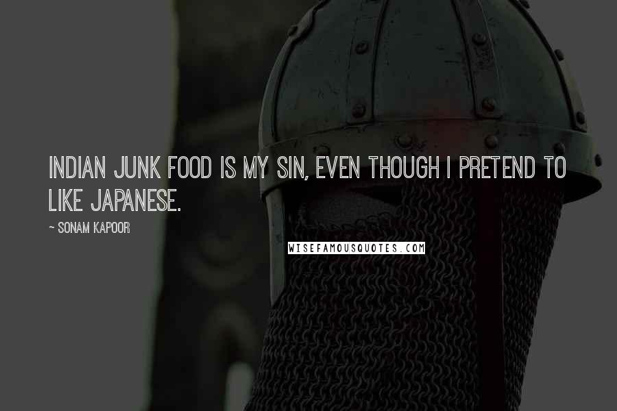Sonam Kapoor quotes: Indian junk food is my sin, even though I pretend to like Japanese.