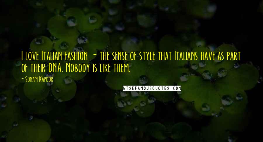 Sonam Kapoor quotes: I love Italian fashion - the sense of style that Italians have as part of their DNA. Nobody is like them.