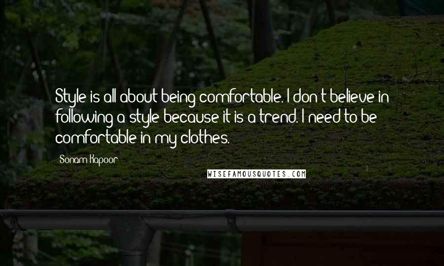 Sonam Kapoor quotes: Style is all about being comfortable. I don't believe in following a style because it is a trend. I need to be comfortable in my clothes.