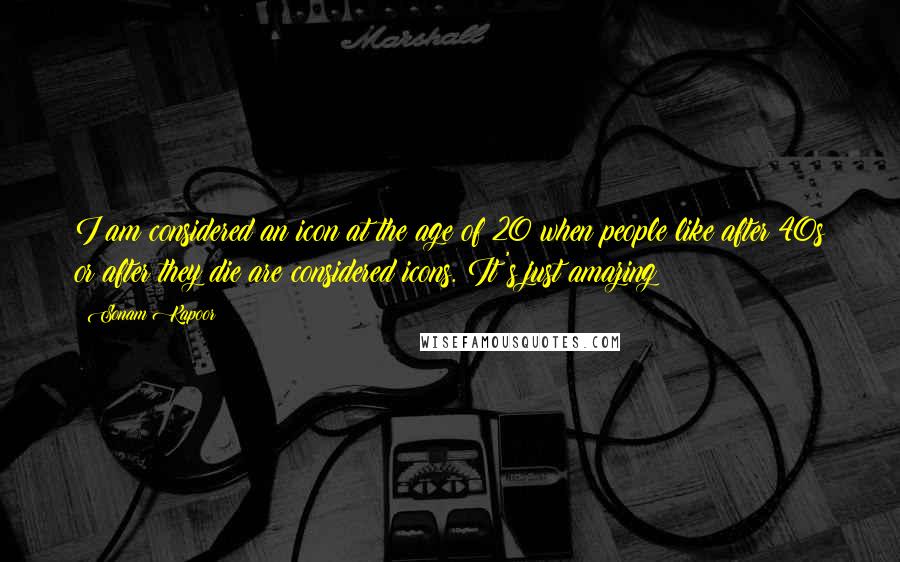 Sonam Kapoor quotes: I am considered an icon at the age of 20 when people like after 40s or after they die are considered icons. It's just amazing!