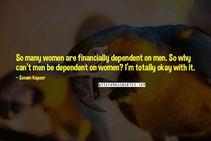 Sonam Kapoor quotes: So many women are financially dependent on men. So why can't men be dependent on women? I'm totally okay with it.