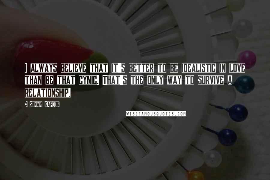 Sonam Kapoor quotes: I always believe that it's better to be idealistic in love than be that cynic. That's the only way to survive a relationship.