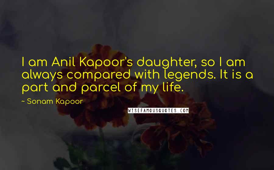 Sonam Kapoor quotes: I am Anil Kapoor's daughter, so I am always compared with legends. It is a part and parcel of my life.