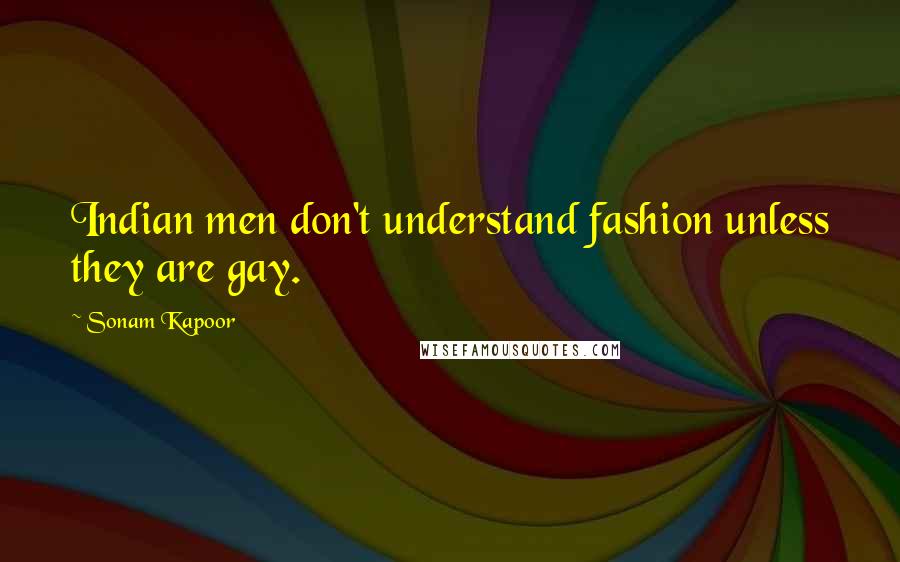 Sonam Kapoor quotes: Indian men don't understand fashion unless they are gay.