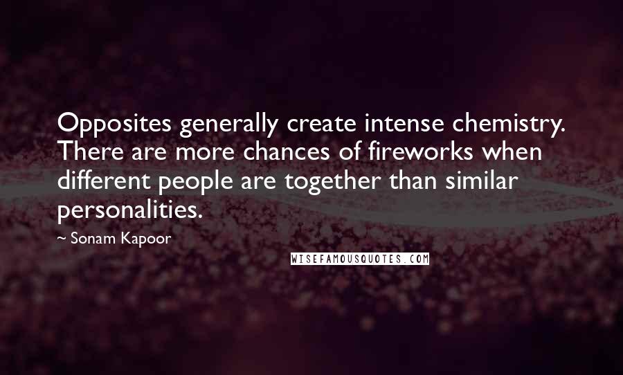 Sonam Kapoor quotes: Opposites generally create intense chemistry. There are more chances of fireworks when different people are together than similar personalities.