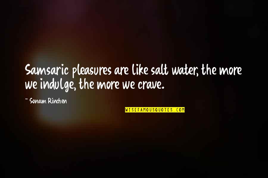 Sonam Quotes By Sonam Rinchen: Samsaric pleasures are like salt water, the more
