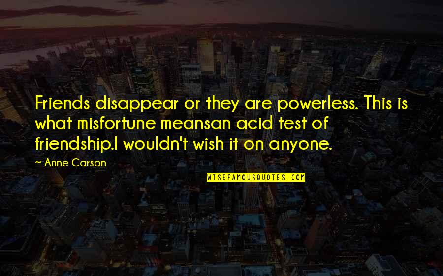 Sonawane Bob Quotes By Anne Carson: Friends disappear or they are powerless. This is Sonawane Bob Quotes By Anne Carson: Friends disappear or they are powerless. This is